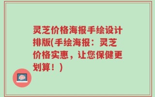 灵芝价格海报手绘设计排版(手绘海报：灵芝价格实惠，让您保健更划算！)