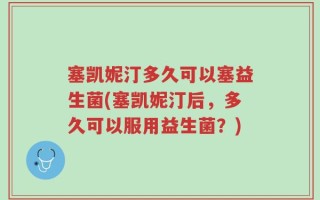 塞凯妮汀多久可以塞益生菌(塞凯妮汀后，多久可以服用益生菌？)