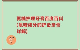 氨糖护理牙膏百度百科(氨糖成分的护齿牙膏详解)