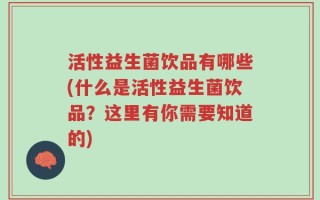 活性益生菌饮品有哪些(什么是活性益生菌饮品？这里有你需要知道的)