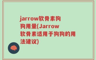 jarrow软骨素狗狗用量(Jarrow软骨素适用于狗狗的用法建议)