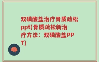 双磷酸盐治疗骨质疏松ppt(骨质疏松新治疗方法：双磷酸盐PPT)