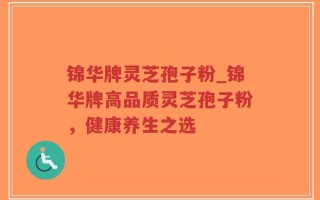 锦华牌灵芝孢子粉_锦华牌高品质灵芝孢子粉，健康养生之选