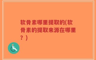 软骨素哪里提取的(软骨素的提取来源在哪里？)