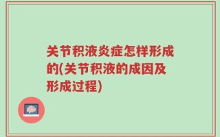 关节积液炎症怎样形成的(关节积液的成因及形成过程)
