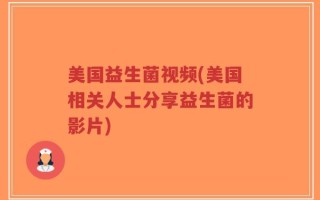 美国益生菌视频(美国相关人士分享益生菌的影片)