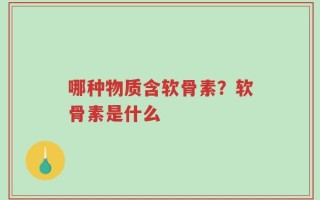 哪种物质含软骨素？软骨素是什么