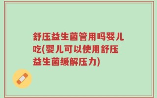 舒压益生菌管用吗婴儿吃(婴儿可以使用舒压益生菌缓解压力)