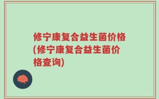 修宁康复合益生菌价格(修宁康复合益生菌价格查询)