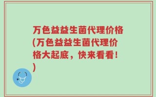 万色益益生菌代理价格(万色益益生菌代理价格大起底，快来看看！)