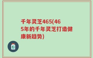 千年灵芝465(465年的千年灵芝打造健康新趋势)