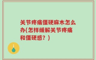 关节疼痛僵硬麻木怎么办(怎样缓解关节疼痛和僵硬感？)