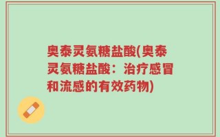 奥泰灵氨糖盐酸(奥泰灵氨糖盐酸：治疗感冒和流感的有效药物)
