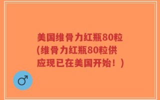 美国维骨力红瓶80粒(维骨力红瓶80粒供应现已在美国开始！)