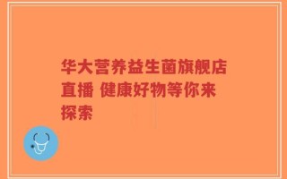 华大营养益生菌旗舰店直播 健康好物等你来探索