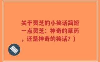 关于灵芝的小笑话简短一点灵芝：神奇的草药，还是神奇的笑话？)