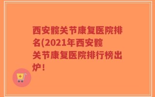 西安髋关节康复医院排名(2021年西安髋关节康复医院排行榜出炉！