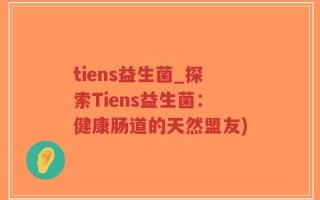 tiens益生菌_探索Tiens益生菌：健康肠道的天然盟友)