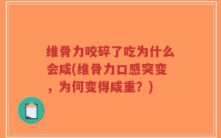 维骨力咬碎了吃为什么会咸(维骨力口感突变，为何变得咸重？)