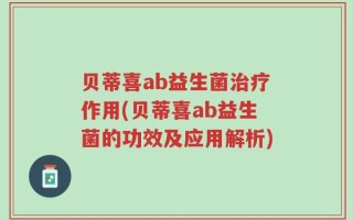 贝蒂喜ab益生菌治疗作用(贝蒂喜ab益生菌的功效及应用解析)