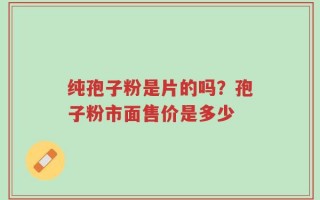 纯孢子粉是片的吗？孢子粉市面售价是多少