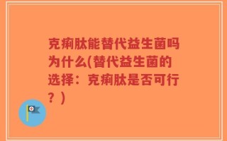克痢肽能替代益生菌吗为什么(替代益生菌的选择：克痢肽是否可行？)