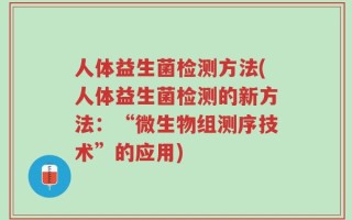 人体益生菌检测方法(人体益生菌检测的新方法：“微生物组测序技术”的应用)