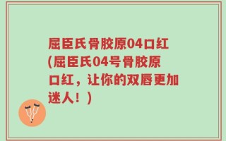 屈臣氏骨胶原04口红(屈臣氏04号骨胶原口红，让你的双唇更加迷人！)