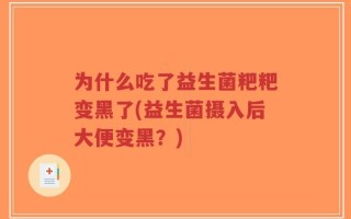 为什么吃了益生菌粑粑变黑了(益生菌摄入后大便变黑？)