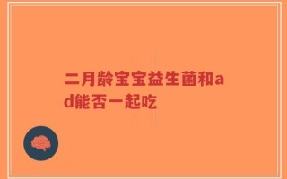 二月龄宝宝益生菌和ad能否一起吃