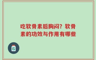 吃软骨素后胸闷？软骨素的功效与作用有哪些