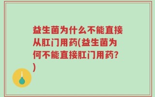 益生菌为什么不能直接从肛门用药(益生菌为何不能直接肛门用药？)