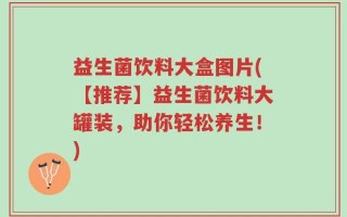 益生菌饮料大盒图片(【推荐】益生菌饮料大罐装，助你轻松养生！)