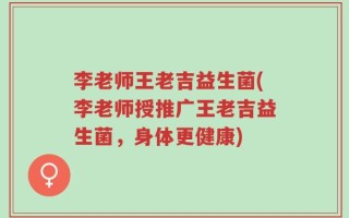 李老师王老吉益生菌(李老师授推广王老吉益生菌，身体更健康)