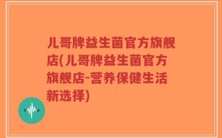 儿哥牌益生菌官方旗舰店(儿哥牌益生菌官方旗舰店-营养保健生活新选择)