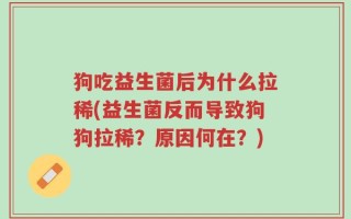 狗吃益生菌后为什么拉稀(益生菌反而导致狗狗拉稀？原因何在？)