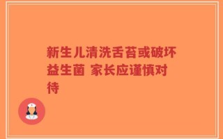 新生儿清洗舌苔或破坏益生菌 家长应谨慎对待