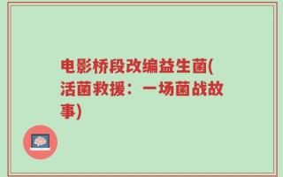 电影桥段改编益生菌(活菌救援：一场菌战故事)