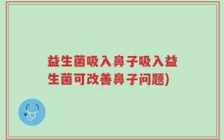 益生菌吸入鼻子吸入益生菌可改善鼻子问题)