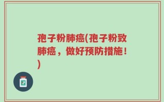 孢子粉肺癌(孢子粉致肺癌，做好预防措施！)