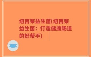 纽西莱益生菌(纽西莱益生菌：打造健康肠道的好帮手)