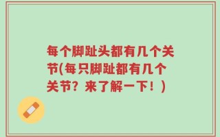 每个脚趾头都有几个关节(每只脚趾都有几个关节？来了解一下！)
