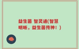 益生菌 智灵通(智慧明晰，益生菌传神！)