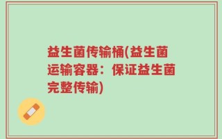 益生菌传输桶(益生菌运输容器：保证益生菌完整传输)