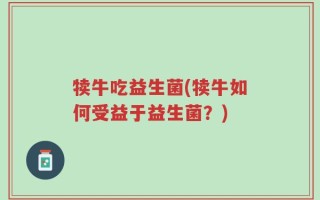 犊牛吃益生菌(犊牛如何受益于益生菌？)