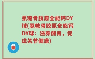 氨糖骨胶原全能钙DY球(氨糖骨胶原全能钙DY球：滋养健骨，促进关节健康)