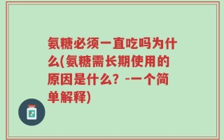 氨糖必须一直吃吗为什么(氨糖需长期使用的原因是什么？-一个简单解释)