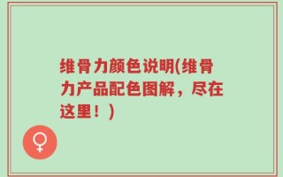 维骨力颜色说明(维骨力产品配色图解，尽在这里！)