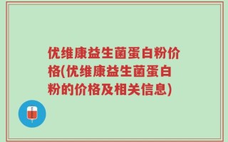 优维康益生菌蛋白粉价格(优维康益生菌蛋白粉的价格及相关信息)