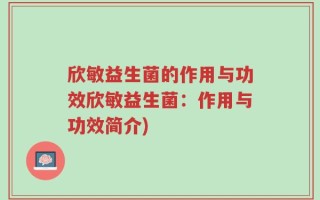 欣敏益生菌的作用与功效欣敏益生菌：作用与功效简介)